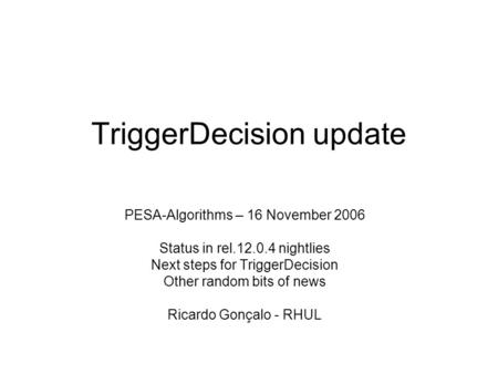 TriggerDecision update PESA-Algorithms – 16 November 2006 Status in rel.12.0.4 nightlies Next steps for TriggerDecision Other random bits of news Ricardo.