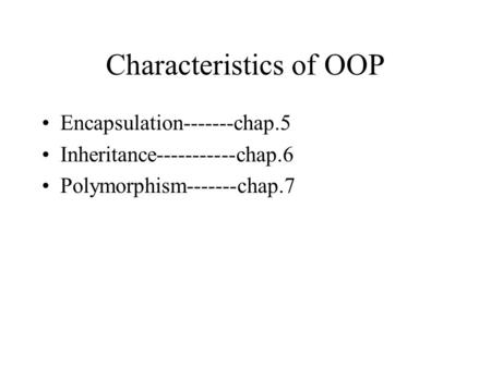 Characteristics of OOP Encapsulation-------chap.5 Inheritance-----------chap.6 Polymorphism-------chap.7.