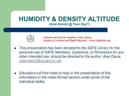 HUMIDITY & DENSITY ALTITUDE (How Humid IS Your Day?) This presentation has been donated to the SAFE Library for the personal use of SAFE Members. Questions,
