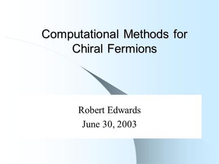 Computational Methods for Chiral Fermions Robert Edwards June 30, 2003.