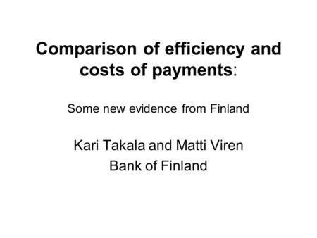 Comparison of efficiency and costs of payments: Some new evidence from Finland Kari Takala and Matti Viren Bank of Finland.