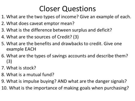 Closer Questions 1. What are the two types of income? Give an example of each. 2. What does caveat emptor mean? 3. What is the difference between surplus.