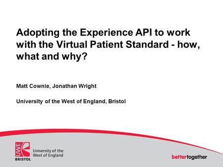 Adopting the Experience API to work with the Virtual Patient Standard - how, what and why? Matt Cownie, Jonathan Wright University of the West of England,