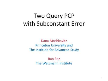Two Query PCP with Subconstant Error Dana Moshkovitz Princeton University and The Institute for Advanced Study Ran Raz The Weizmann Institute 1.