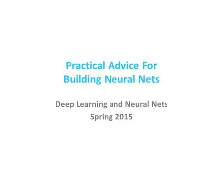Practical Advice For Building Neural Nets Deep Learning and Neural Nets Spring 2015.