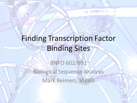 Finding Transcription Factor Binding Sites BNFO 602/691 Biological Sequence Analysis Mark Reimers, VIPBG.