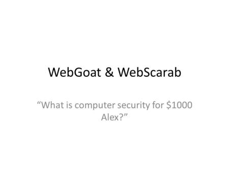 WebGoat & WebScarab “What is computer security for $1000 Alex?”