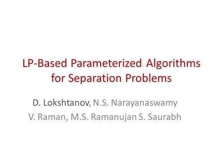 LP-Based Parameterized Algorithms for Separation Problems D. Lokshtanov, N.S. Narayanaswamy V. Raman, M.S. Ramanujan S. Saurabh.