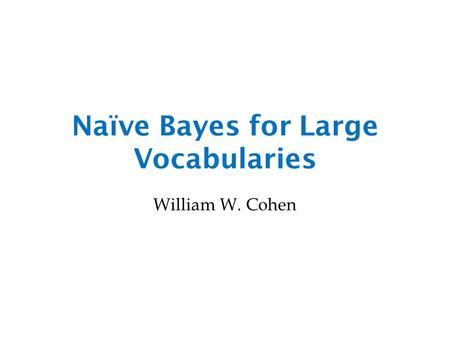 Naïve Bayes for Large Vocabularies William W. Cohen.