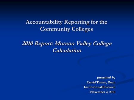 Accountability Reporting for the Community Colleges 2010 Report: Moreno Valley College Calculation presented by presented by David Torres, Dean Institutional.
