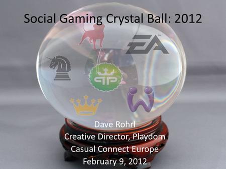 Social Gaming Crystal Ball: 2012 Dave Rohrl Creative Director, Playdom Casual Connect Europe February 9, 2012.