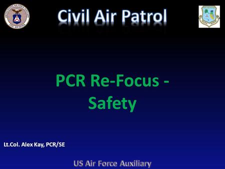 PCR Re-Focus - Safety Lt.Col. Alex Kay, PCR/SE. Acknowledgments PCR would like to thank the following people in helping to prepare this PowerPoint.: Col.