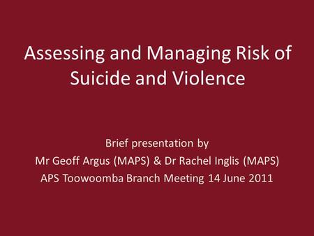Assessing and Managing Risk of Suicide and Violence Brief presentation by Mr Geoff Argus (MAPS) & Dr Rachel Inglis (MAPS) APS Toowoomba Branch Meeting.