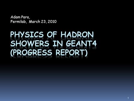 Adam Para, Fermilab, March 23, 2010 1. Methodology  Use Hadr01 example  In G4SteppingVerbose::StepInfo() select all the steps with inelastic processes.