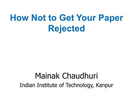 How Not to Get Your Paper Rejected Mainak Chaudhuri Indian Institute of Technology, Kanpur.