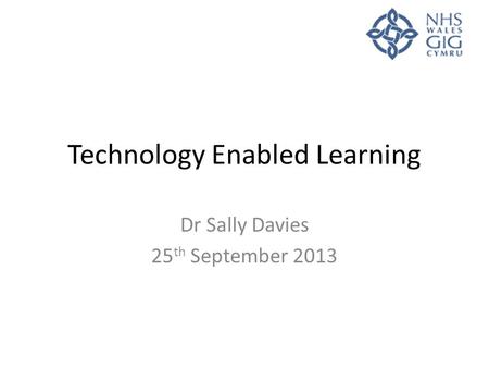 Technology Enabled Learning Dr Sally Davies 25 th September 2013.