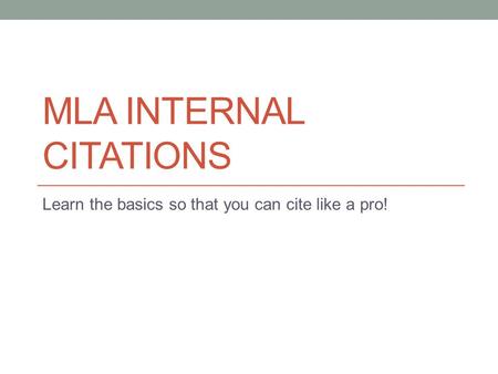MLA INTERNAL CITATIONS Learn the basics so that you can cite like a pro!