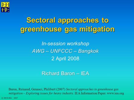 © OECD/IEA - 2007 Sectoral approaches to greenhouse gas mitigation In-session workshop AWG – UNFCCC – Bangkok 2 April 2008 Richard Baron – IEA Baron, Reinaud,