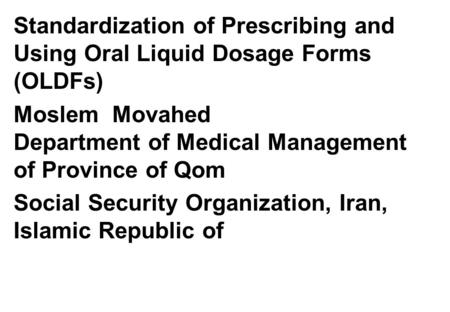 Standardization of Prescribing and Using Oral Liquid Dosage Forms (OLDFs) Moslem Movahed Department of Medical Management of Province of Qom Social Security.