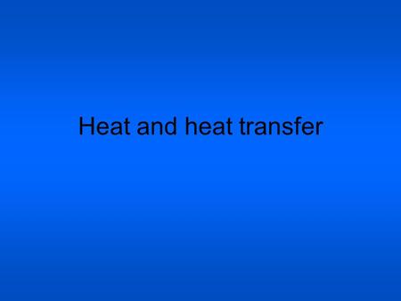 Heat and heat transfer.