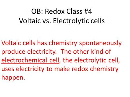 OB: Redox Class #4 Voltaic vs. Electrolytic cells Voltaic cells has chemistry spontaneously produce electricity. The other kind of electrochemical cell,