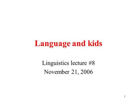 1 Language and kids Linguistics lecture #8 November 21, 2006.