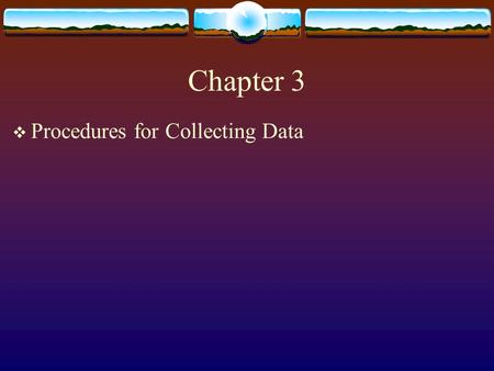 Chapter 3  Procedures for Collecting Data. Rationale For Ongoing Data Collection –Beyond a Test Grade  Makes is possible to determine the effects of.
