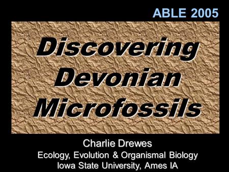 DiscoveringDevonianMicrofossils ABLE 2005 Charlie Drewes Ecology, Evolution & Organismal Biology Iowa State University, Ames IA.