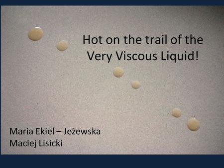 Hot on the trail of the Very Viscous Liquid! Maria Ekiel – Jeżewska Maciej Lisicki.