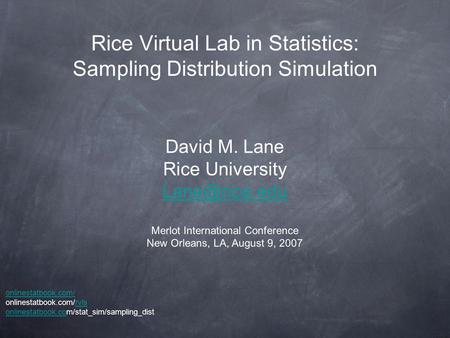 Rice Virtual Lab in Statistics: Sampling Distribution Simulation David M. Lane Rice University  Merlot International Conference.