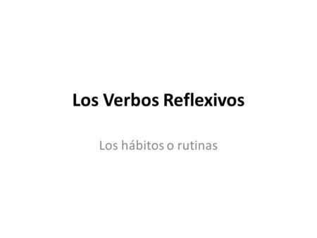 Los Verbos Reflexivos Los hábitos o rutinas. Verbos Reflexivos Reflexive verbs are used to indicate that the subject is both the giver and the receiver.