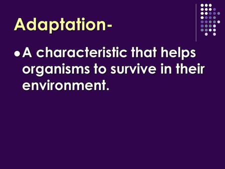 Adaptation- A characteristic that helps organisms to survive in their environment. A characteristic that helps organisms to survive in their environment.