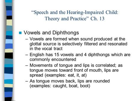 “Speech and the Hearing-Impaired Child: Theory and Practice” Ch. 13 Vowels and Diphthongs –Vowels are formed when sound produced at the glottal source.