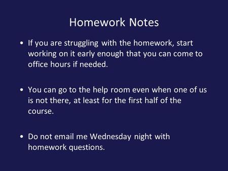 Homework Notes If you are struggling with the homework, start working on it early enough that you can come to office hours if needed. You can go to the.