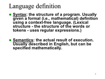 1 Language definition Syntax: the structure of a program. Usually given a formal (i.e., mathematical) definition using a context-free language. (Lexical.
