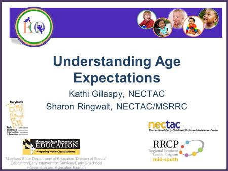 Understanding Age Expectations Kathi Gillaspy, NECTAC Sharon Ringwalt, NECTAC/MSRRC Maryland State Department of Education/Division of Special Education/Early.
