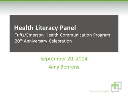 Health Literacy Panel Tufts/Emerson Health Communication Program 20 th Anniversary Celebration September 20, 2014 Amy Behrens.