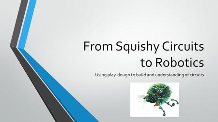 From Squishy Circuits to Robotics Using play-dough to build and understanding of circuits.