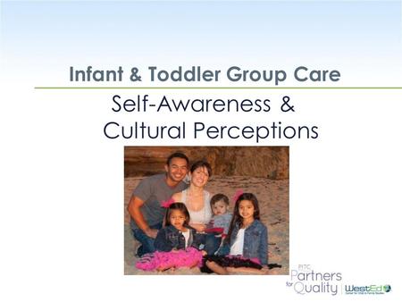 WestEd.org Infant & Toddler Group Care Self-Awareness & Cultural Perceptions.