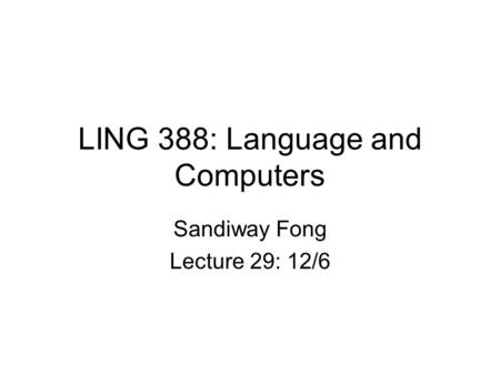 LING 388: Language and Computers Sandiway Fong Lecture 29: 12/6.