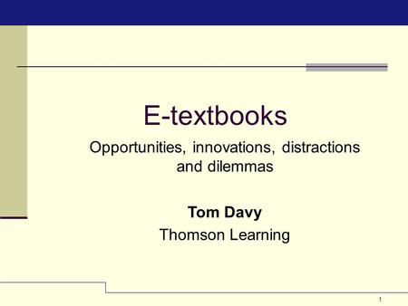 1 E-textbooks Opportunities, innovations, distractions and dilemmas Tom Davy Thomson Learning.