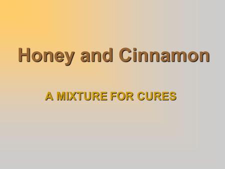 Honey and Cinnamon A MIXTURE FOR CURES. INTRODUCTION  It is found that a mixture of Honey and Cinnamon cures most diseases.  Honey is produced in most.