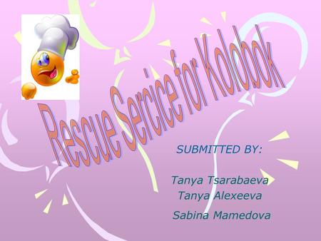 SUBMITTED BY: Tanya Tsarabaeva Tanya Alexeeva Sabina Mamedova.