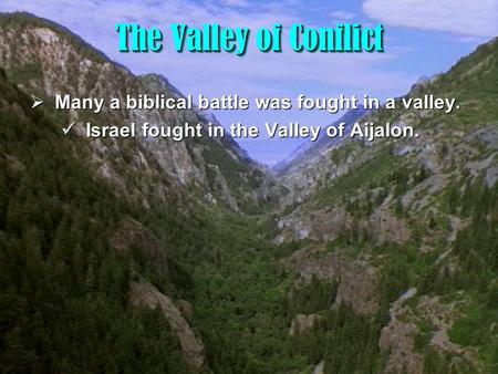 1 The Valley of Conflict The Valley of Conflict  Many a biblical battle was fought in a valley. Israel fought in the Valley of Aijalon. Israel fought.