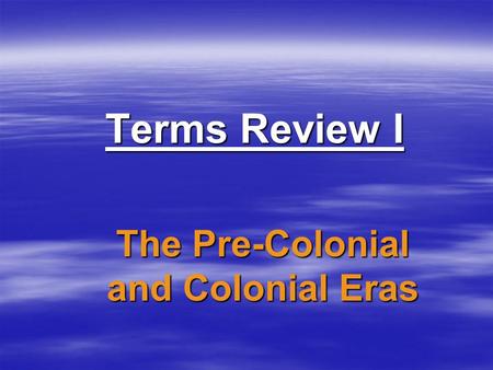 Terms Review I The Pre-Colonial and Colonial Eras.