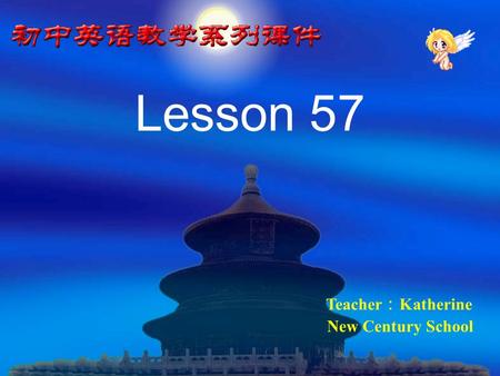 Lesson 57 Teacher ： Katherine New Century School.