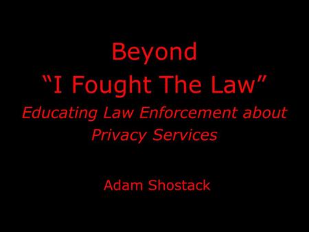 Beyond “I Fought The Law” Educating Law Enforcement about Privacy Services Adam Shostack.