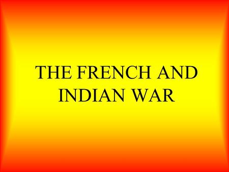 THE FRENCH AND INDIAN WAR. In this section, you will learn of Britain’s victory in the French and Indian war, and how it forced France to give up its.