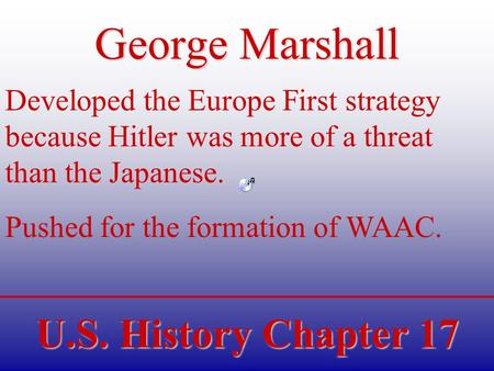 U.S. History Chapter 17 George Marshall Developed the Europe First strategy because Hitler was more of a threat than the Japanese. Pushed for the formation.