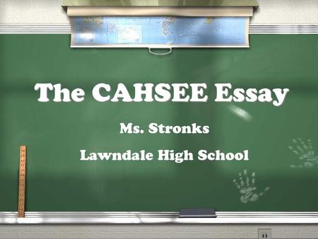 The CAHSEE Essay Ms. Stronks Lawndale High School.